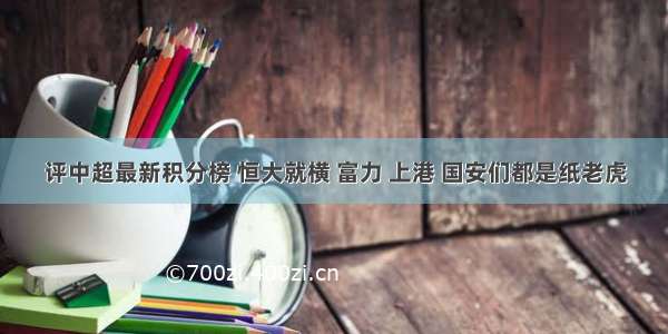 评中超最新积分榜 恒大就横 富力 上港 国安们都是纸老虎