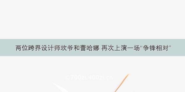 两位跨界设计师坎爷和蕾哈娜 再次上演一场“争锋相对”