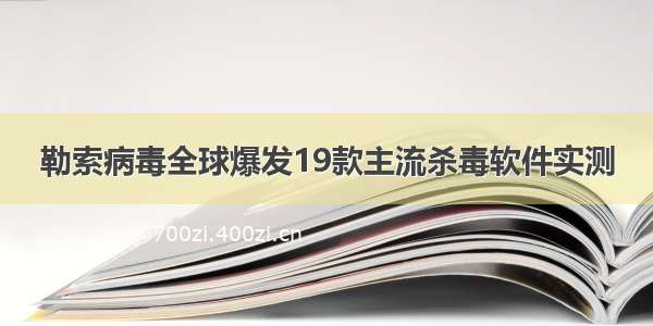 勒索病毒全球爆发19款主流杀毒软件实测