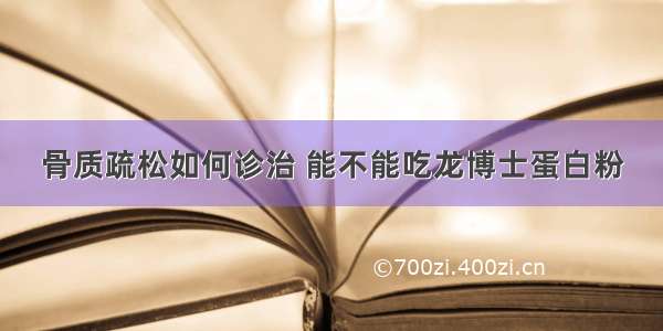 骨质疏松如何诊治 能不能吃龙博士蛋白粉