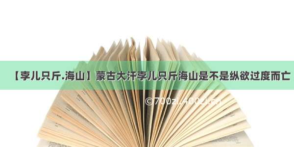 【孛儿只斤.海山】蒙古大汗孛儿只斤海山是不是纵欲过度而亡