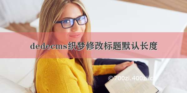 dedecms织梦修改标题默认长度