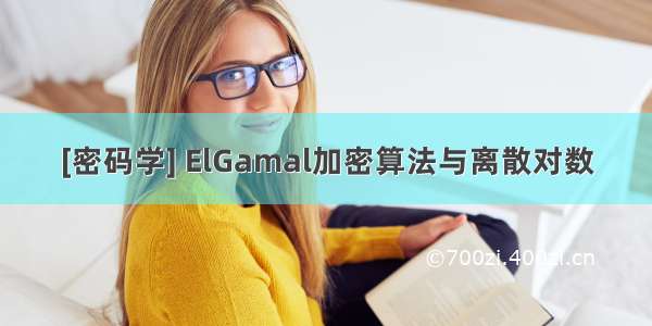 [密码学] ElGamal加密算法与离散对数