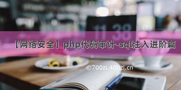 【网络安全】php代码审计-sql注入进阶篇