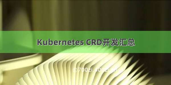 Kubernetes CRD开发汇总