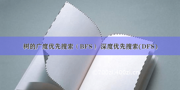 树的广度优先搜索（BFS） 深度优先搜索(DFS)