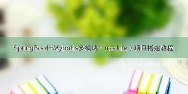 SpringBoot+Mybatis多模块（module）项目搭建教程