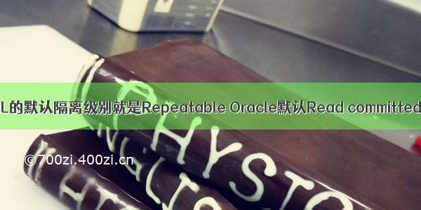 数据库隔离级别---MySQL的默认隔离级别就是Repeatable Oracle默认Read committed 最高级别Serializable