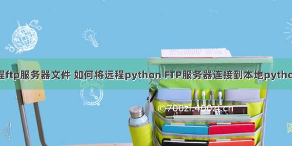 python远程ftp服务器文件 如何将远程python FTP服务器连接到本地pythonftp客户端