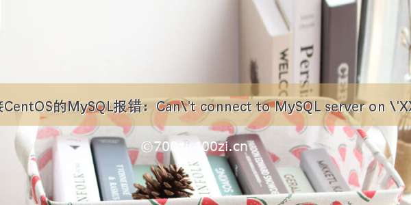 远程连接CentOS的MySQL报错：Can\'t connect to MySQL server on \'XXX\' (13)