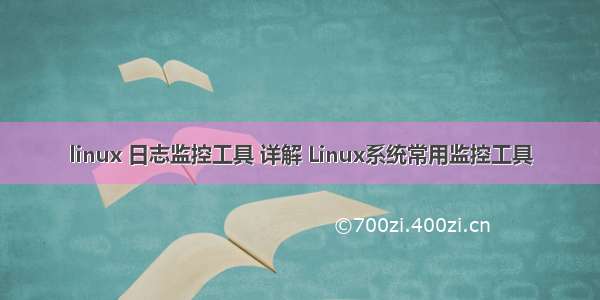 linux 日志监控工具 详解 Linux系统常用监控工具