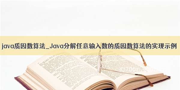 java质因数算法_Java分解任意输入数的质因数算法的实现示例