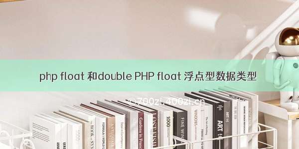 php float 和double PHP float 浮点型数据类型