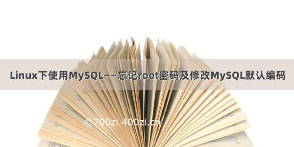 Linux下使用MySQL——忘记root密码及修改MySQL默认编码