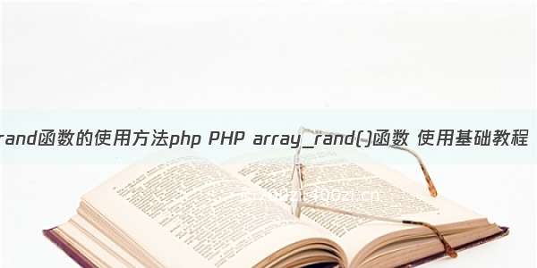 rand函数的使用方法php PHP array_rand()函数 使用基础教程