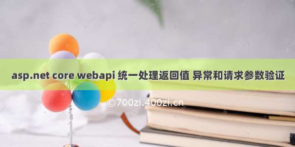 asp.net core webapi 统一处理返回值 异常和请求参数验证