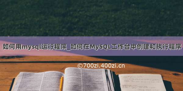 如何用mysql运行程序_如何在MySQL工作台中创建和执行程序