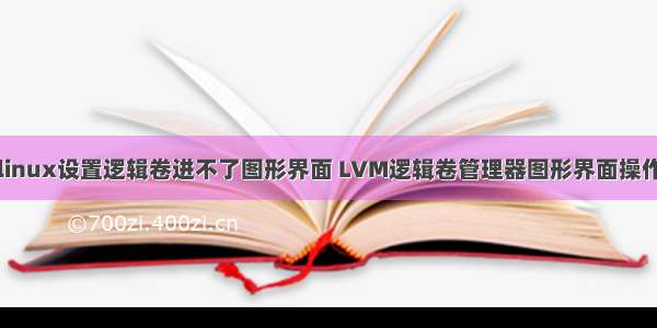 linux设置逻辑卷进不了图形界面 LVM逻辑卷管理器图形界面操作