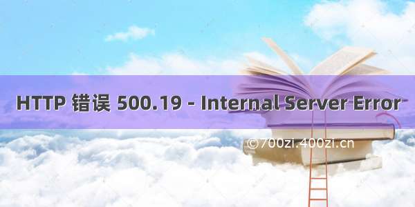 HTTP 错误 500.19 - Internal Server Error