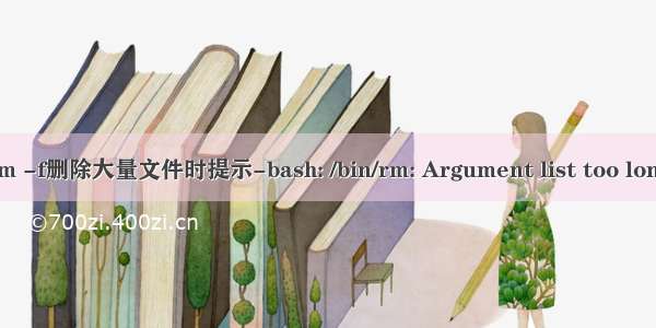 Linux下通过rm -f删除大量文件时提示-bash: /bin/rm: Argument list too long的解决方法...