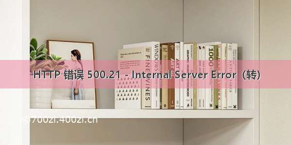 HTTP 错误 500.21 - Internal Server Error（转）