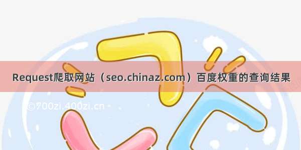 Request爬取网站（seo.chinaz.com）百度权重的查询结果