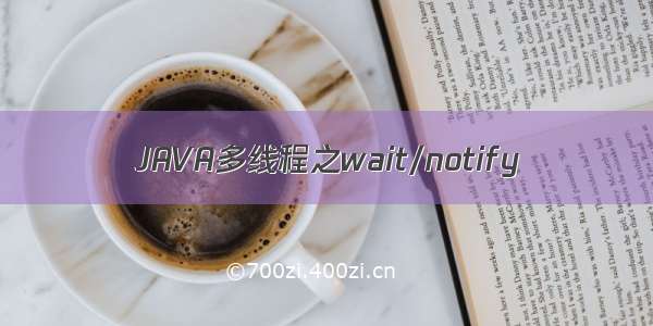 JAVA多线程之wait/notify