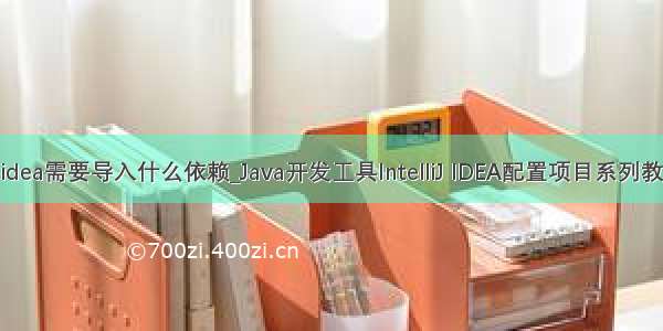 jsp项目在idea需要导入什么依赖_Java开发工具IntelliJ IDEA配置项目系列教程（五）：