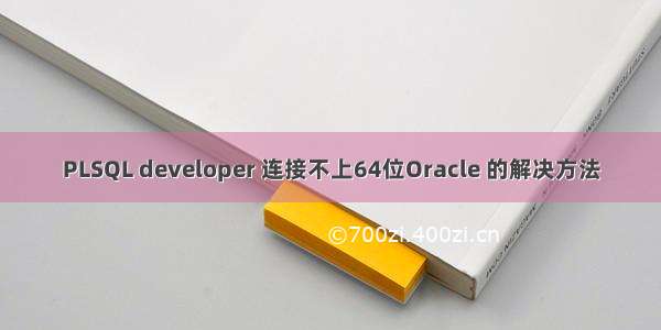 PLSQL developer 连接不上64位Oracle 的解决方法