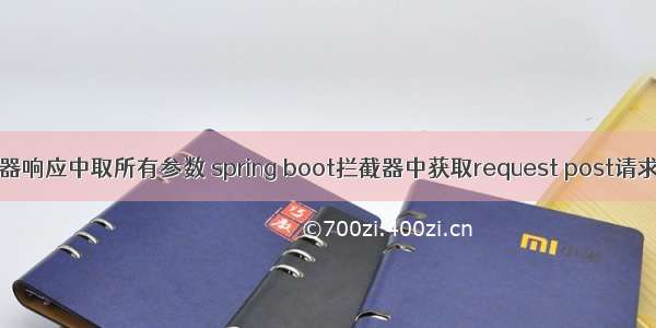 java 拦截器响应中取所有参数 spring boot拦截器中获取request post请求中的参数