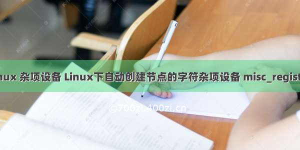 linux 杂项设备 Linux下自动创建节点的字符杂项设备 misc_register