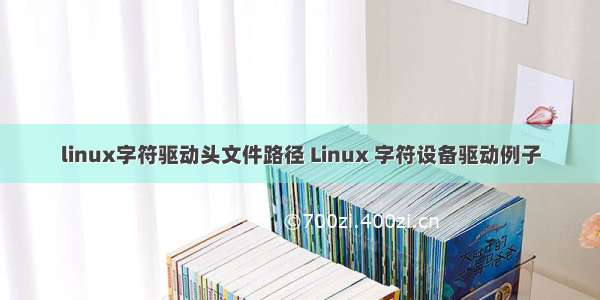 linux字符驱动头文件路径 Linux 字符设备驱动例子