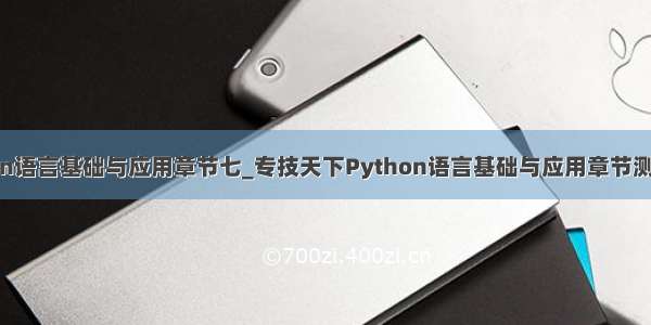 python语言基础与应用章节七_专技天下Python语言基础与应用章节测试答案