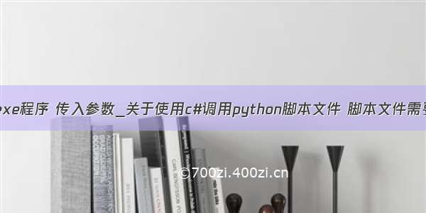 python调用exe程序 传入参数_关于使用c#调用python脚本文件 脚本文件需要传递参数...