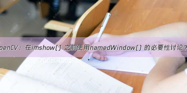 OpenCV：在imshow() 之前使用namedWindow() 的必要性讨论？