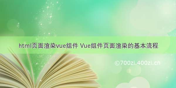 html页面渲染vue组件 Vue组件页面渲染的基本流程