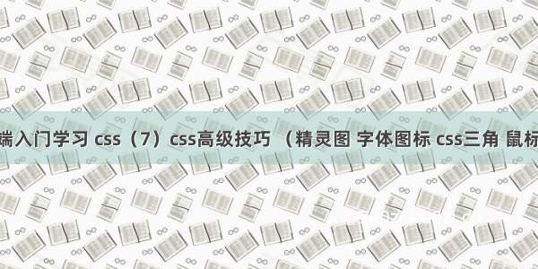 web前端入门学习 css（7）css高级技巧 （精灵图 字体图标 css三角 鼠标样式 表