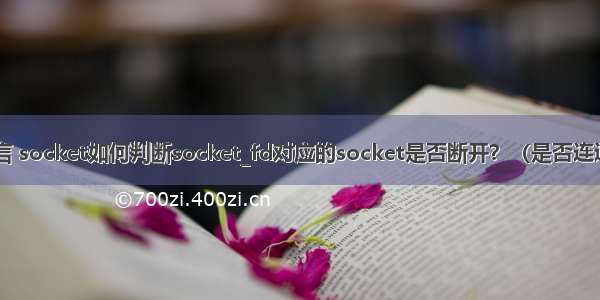 linux C语言 socket如何判断socket_fd对应的socket是否断开？（是否连通 是否正常