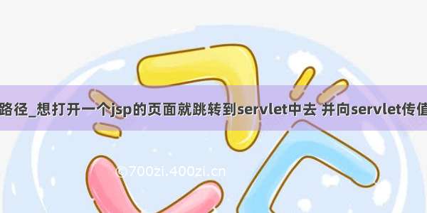 jsp 跳到servlet路径_想打开一个jsp的页面就跳转到servlet中去 并向servlet传值。用什么跳转...