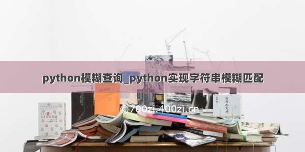 python模糊查询_python实现字符串模糊匹配