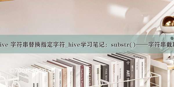 hive 字符串替换指定字符_hive学习笔记：substr()——字符串截取