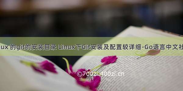 linux 的git的安装目录 Linux下Git安装及配置较详细-Go语言中文社区