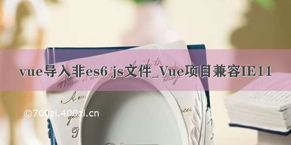 vue导入非es6 js文件_Vue项目兼容IE11