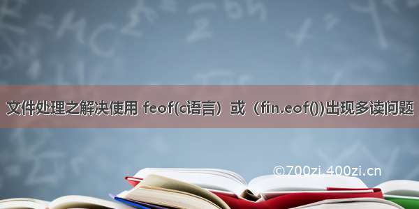 文件处理之解决使用 feof(c语言）或（fin.eof())出现多读问题