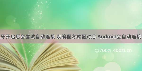 android蓝牙开启后会尝试自动连接 以编程方式配对后 Android会自动连接蓝牙设备...