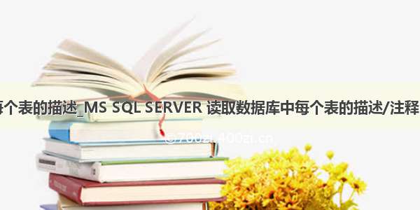 mysql查询每个表的描述_MS SQL SERVER 读取数据库中每个表的描述/注释以及表中字段