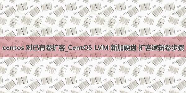 centos 对已有卷扩容_CentOS LVM 新加硬盘 扩容逻辑卷步骤