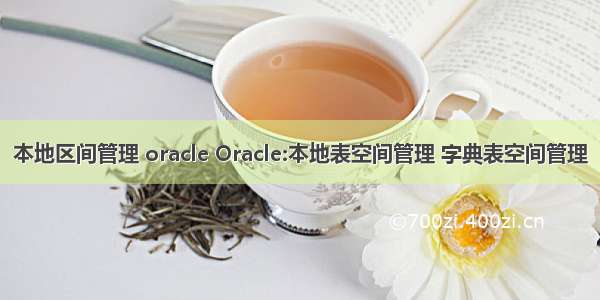 本地区间管理 oracle Oracle:本地表空间管理 字典表空间管理