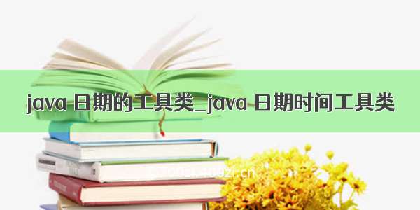 java 日期的工具类_java 日期时间工具类