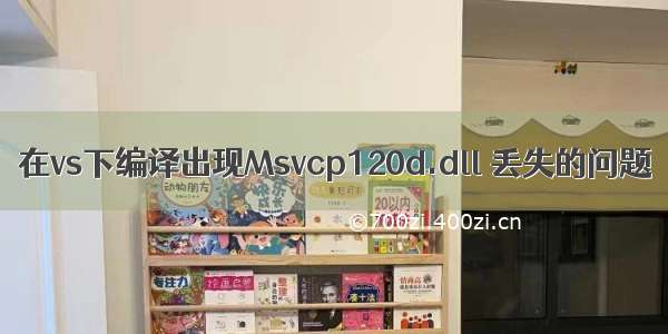 在vs下编译出现Msvcp120d.dll 丢失的问题